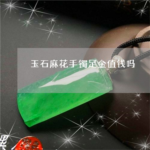 玉石麻花手镯足金值钱吗/2023061894736