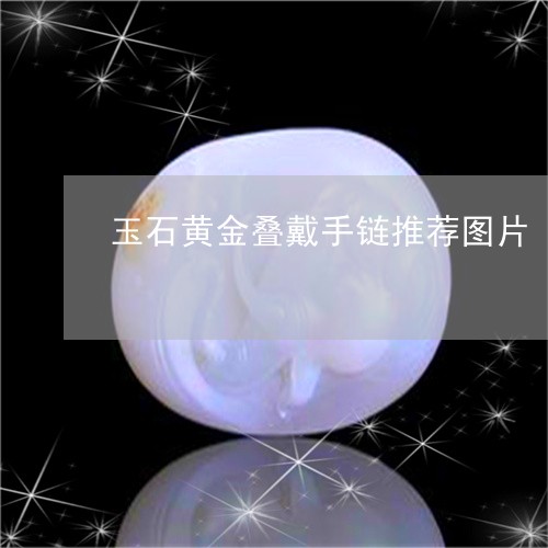 玉石黄金叠戴手链推荐图片/2023062873715