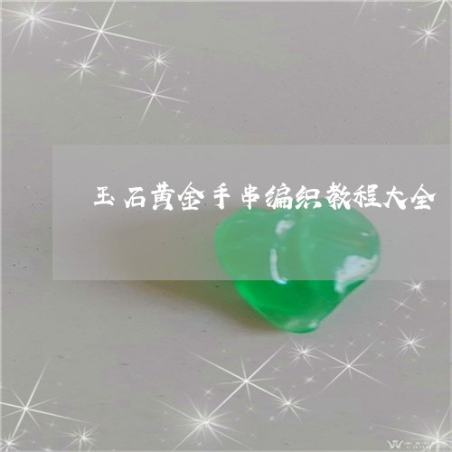 玉石黄金手串编织教程大全/2023061978361