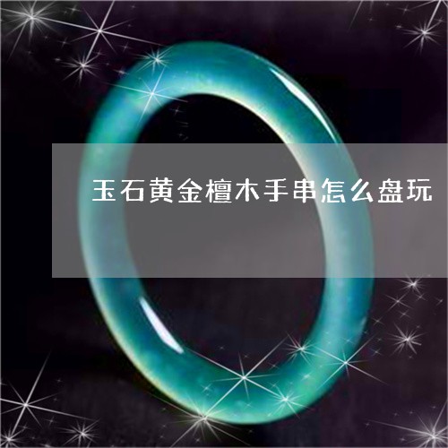 玉石黄金檀木手串怎么盘玩/2023062897827