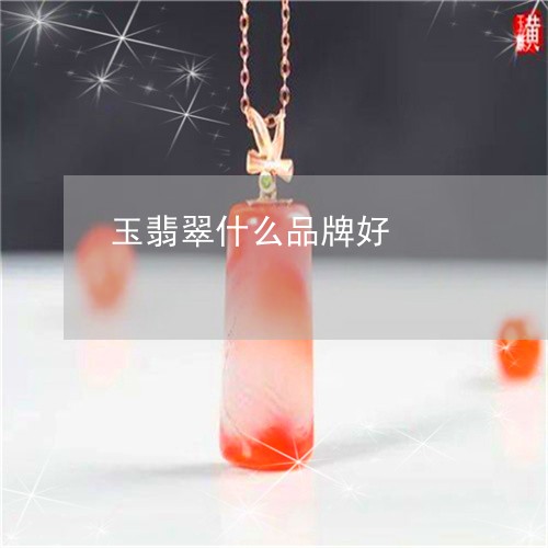 玉翡翠什么品牌好/2023031842838 玉翡翠什么品牌好/2023031842838
