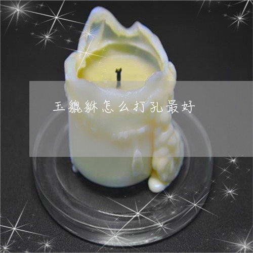 玉貔貅怎么打孔最好/2023041392806