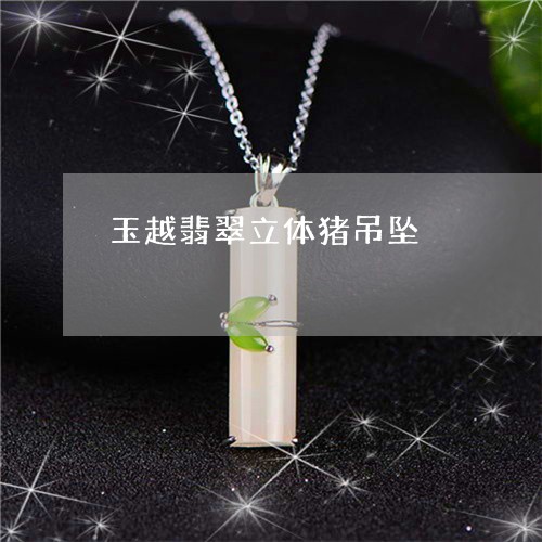 玉越翡翠立体猪吊坠/2023041375058 玉越翡翠立体猪吊坠/2023041375058