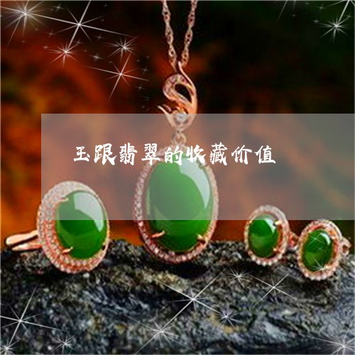 玉跟翡翠的收藏价值/2023041339581