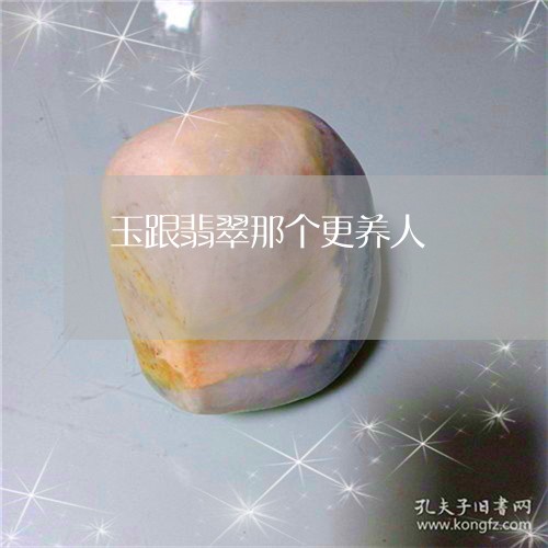 玉跟翡翠那个更养人/2023041381504 玉跟翡翠那个更养人/2023041381504