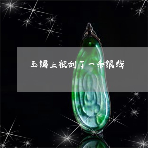 玉镯上被刮了一条银线/2023021501728 玉镯上被刮了一条银线/2023021501728