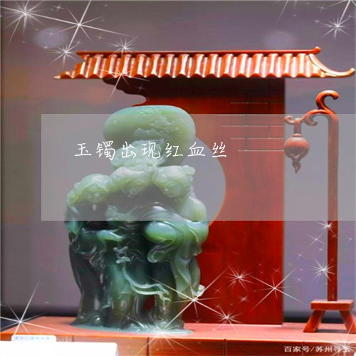 玉镯出现红血丝/2023032995935 玉镯出现红血丝/2023032995935