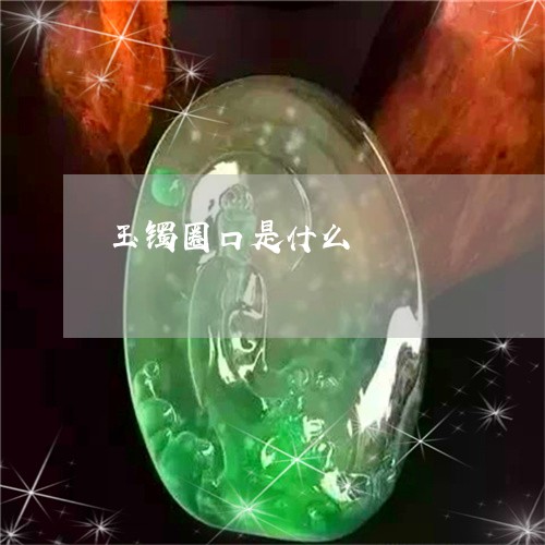 玉镯圈口是什么/2023032995737 玉镯圈口是什么/2023032995737
