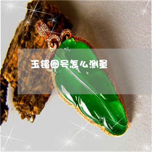 玉镯圈号怎么测量/2023031711724 玉镯圈号怎么测量/2023031711724