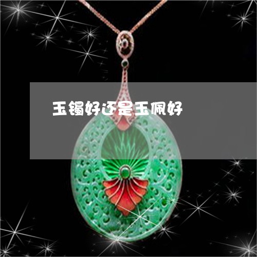 玉镯好还是玉佩好/2023031691695