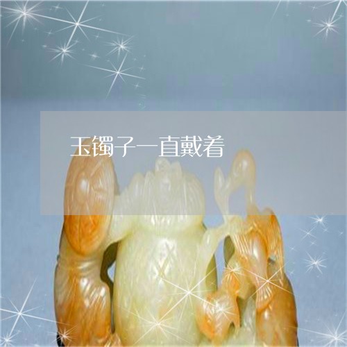 玉镯子一直戴着/2023032915137 玉镯子一直戴着/2023032915137