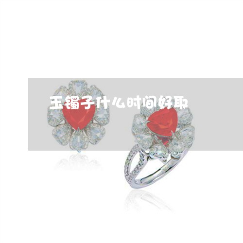 玉镯子什么时间好取/2023041437270