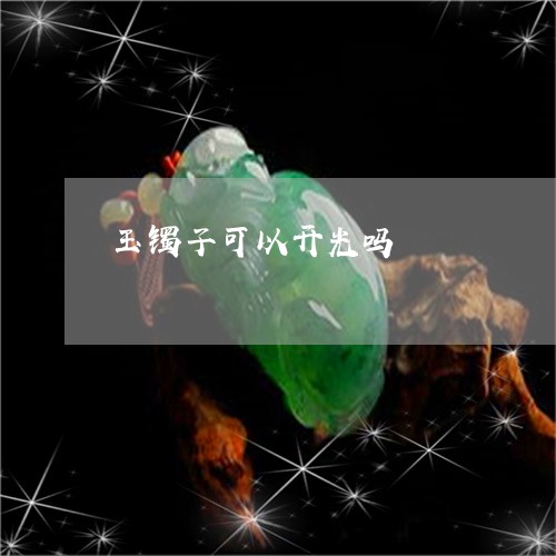 玉镯子可以开光吗/2023031622705 玉镯子可以开光吗/2023031622705
