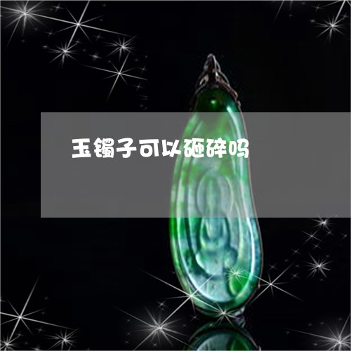 玉镯子可以砸碎吗/2023031679581