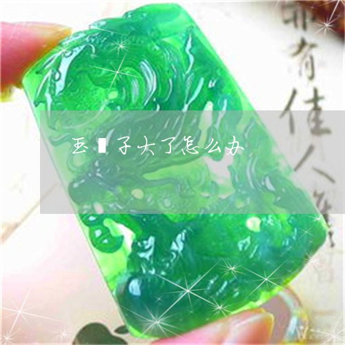 玉镯子大了怎么办/2023031608491