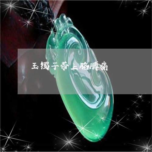玉镯子带上胳膊痛/2023031694856