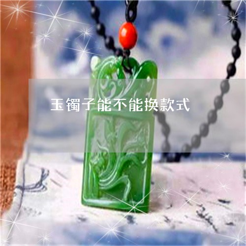 玉镯子能不能换款式/2023041330380 玉镯子能不能换款式/2023041330380