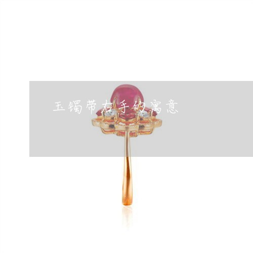 玉镯带右手的寓意/2023031617268 玉镯带右手的寓意/2023031617268