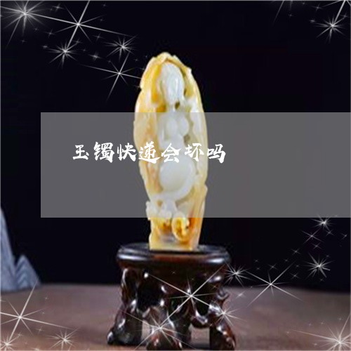 玉镯快递会坏吗/2023032950571 玉镯快递会坏吗/2023032950571