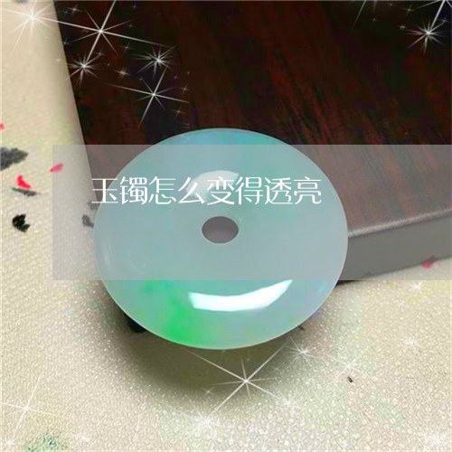 玉镯怎么变得透亮/2023031621615 玉镯怎么变得透亮/2023031621615