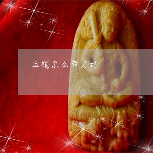玉镯怎么带才好/2023032987581
