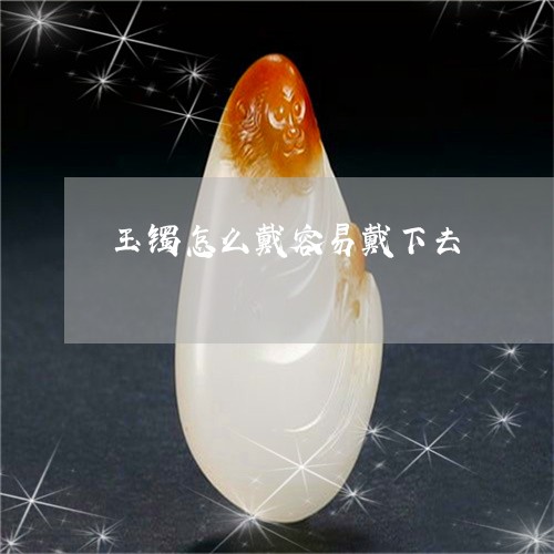 玉镯怎么戴容易戴下去/2023021561584 玉镯怎么戴容易戴下去/2023021561584