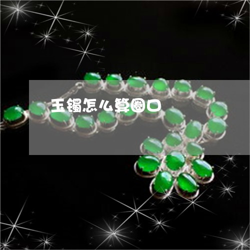 玉镯怎么算圈口/2023032949602