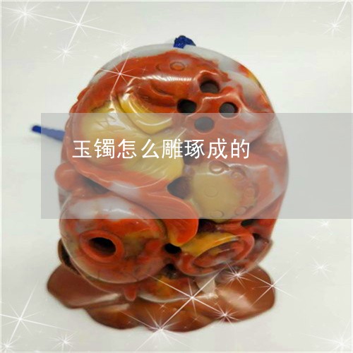 玉镯怎么雕琢成的/2023031692027