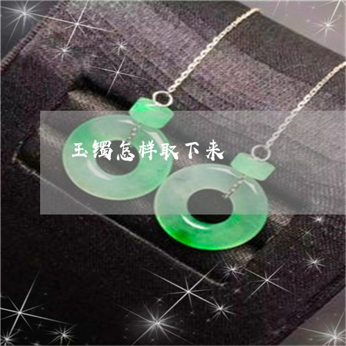 玉镯怎样取下来/2023032944047 玉镯怎样取下来/2023032944047