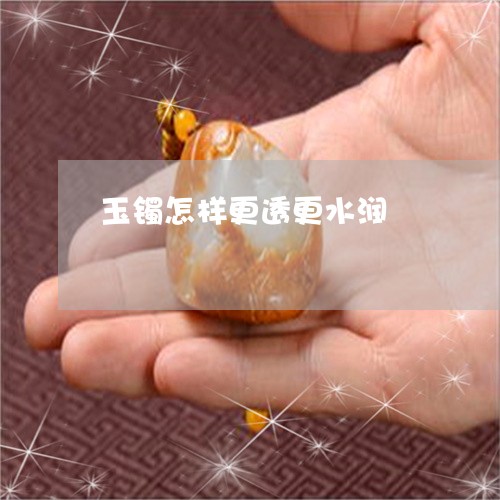 玉镯怎样更透更水润/2023041352483