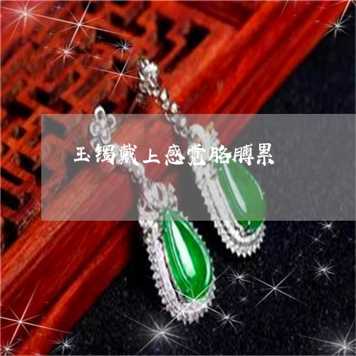 玉镯戴上感觉胳膊累/2023041341471