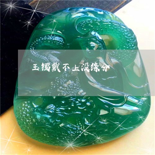 玉镯戴不上没缘分/2023031616060