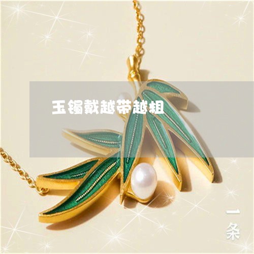 玉镯戴越带越粗/2023033091606 玉镯戴越带越粗/2023033091606