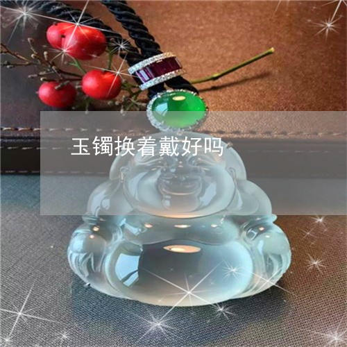 玉镯换着戴好吗/2023033072593 玉镯换着戴好吗/2023033072593