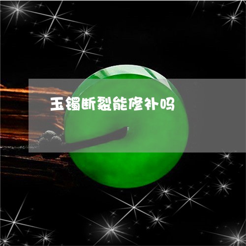玉镯断裂能修补吗/2023031763147 玉镯断裂能修补吗/2023031763147