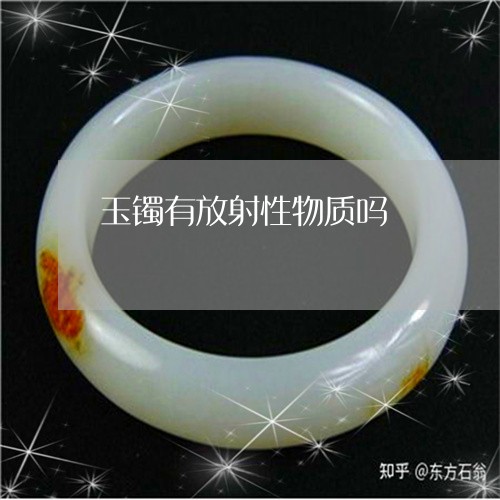 玉镯有放射性物质吗/2023041330369 玉镯有放射性物质吗/2023041330369