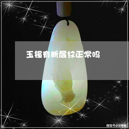 玉镯有断层纹正常吗/2023041320712 玉镯有断层纹正常吗/2023041320712