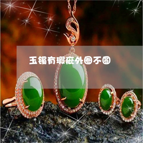 玉镯有瑕疵外圈不圆/2023041349360