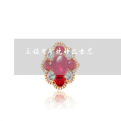 玉镯有矿坑什么意思/2023041384815