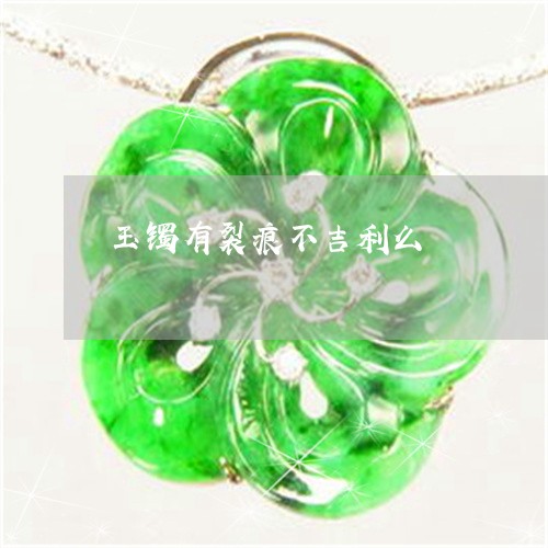 玉镯有裂痕不吉利么/2023041306269