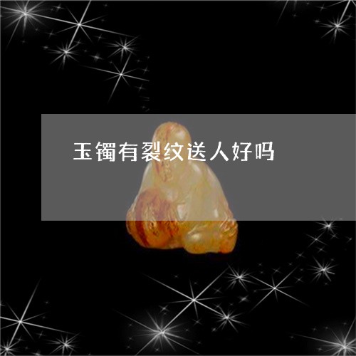 玉镯有裂纹送人好吗/2023041341816