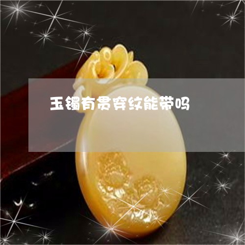 玉镯有贯穿纹能带吗/2023041355047 玉镯有贯穿纹能带吗/2023041355047