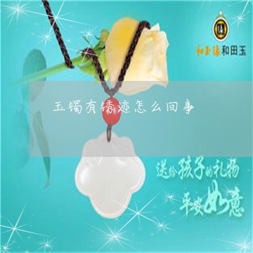 玉镯有锈迹怎么回事/2023041315059 玉镯有锈迹怎么回事/2023041315059