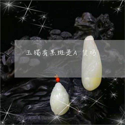 玉镯有黑斑是A货吗/2023041331682 玉镯有黑斑是A货吗/2023041331682