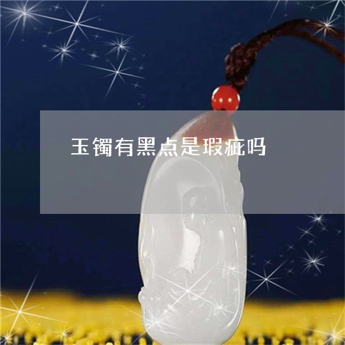 玉镯有黑点是瑕疵吗/2023041399461 玉镯有黑点是瑕疵吗/2023041399461