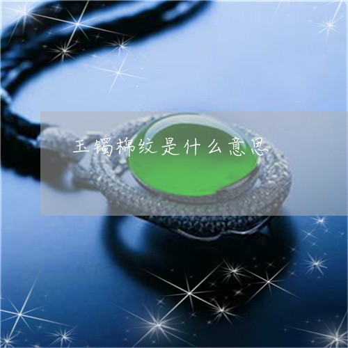 玉镯棉纹是什么意思/2023041320581 玉镯棉纹是什么意思/2023041320581