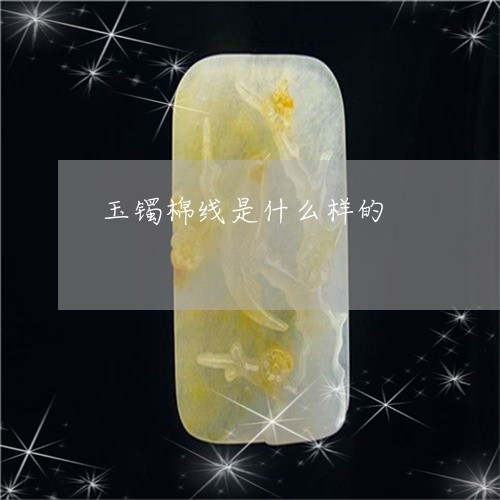 玉镯棉线是什么样的/2023041397259 玉镯棉线是什么样的/2023041397259