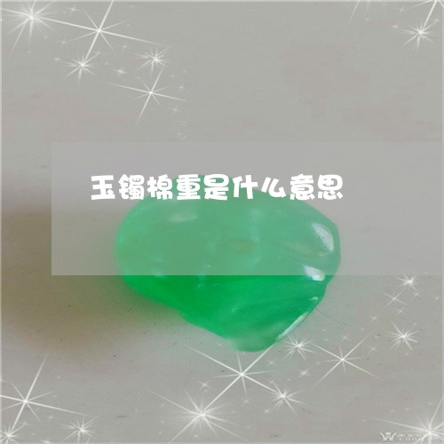 玉镯棉重是什么意思/2023041351603 玉镯棉重是什么意思/2023041351603