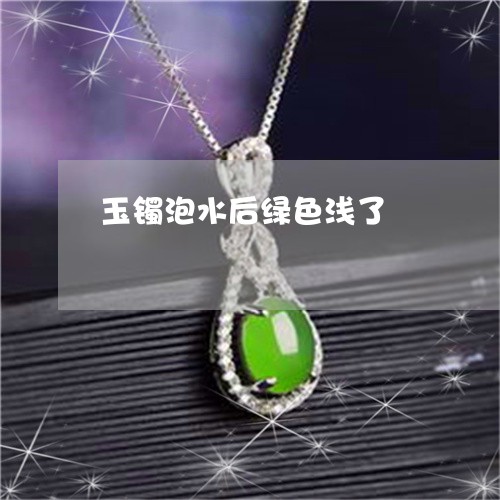 玉镯泡水后绿色浅了/2023041385816