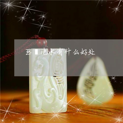 玉镯泡水有什么好处/2023041344936